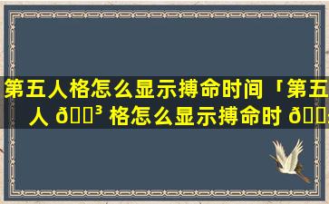 第五人格怎么显示搏命时间「第五人 🐳 格怎么显示搏命时 🐱 间啊」